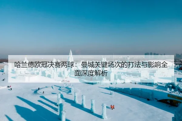 哈兰德欧冠决赛两球：曼城关键场次的打法与影响全面深度解析